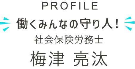 PROFILE 働くみんなの守り人　社会保険労務士　梅津 亮汰